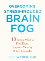 Overcoming stress-induced brain fog : 10 simple ways to find focus, improve memory & feel grounded