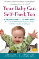 Your baby can self-feed, too : adapted baby-led weaning for children with developmental delays or other feeding challenges