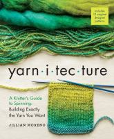Yarn-i-tec-ture : a knitter's guide to spinning : building exactly the yarn you want