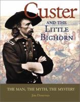 Custer and the Little Bighorn : the man, the mystery, the myth