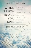 When truth is all you have : a memoir of faith, justice, and freedom for the wrongly convicted