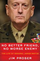 No better friend, no worse enemy : the life of General James Mattis