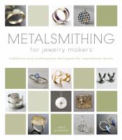 Metalsmithing for jewelry makers : traditional and contemporary techniques for inspirational results