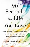 90 seconds to a life you love : how to master your difficult feelings to cultivate lasting confidence, resilience, and authenticity