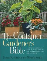The container gardener's bible : a step-by-step guide to growing in all kinds of containers, conditions, and locations