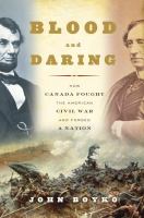 Blood and daring : how Canada fought the American Civil War and forged a nation