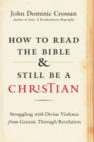 How to read the Bible and still be a Christian : struggling with divine violence from genesis through revelation