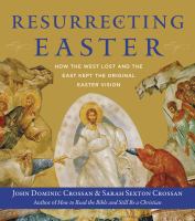 Resurrecting Easter : how the West lost and the East kept the original Easter vision