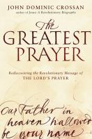 The greatest prayer : rediscovering the revolutionary message of The Lord's prayer
