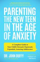 Parenting the new teen in the age of anxiety : a complete guide to your child's stressed, depressed, expanded, amazing adolescence
