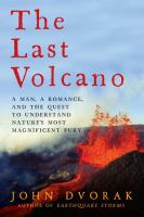 The last volcano : a man, a romance, and the quest to understand nature's most magnificent fury