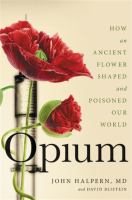 Opium : how an ancient flower shaped and poisoned our world