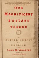 Our magnificent bastard tongue : the untold history of English