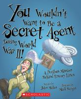 You wouldn't want to be a secret agent during World War II! : a perilous mission behind enemy lines