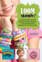 Loom magic! : 25 awesome, never-before-seen designs for an amazing rainbow of projects