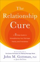 The relationship cure : a five-step guide to strenghtening your marriage, family, and friendships