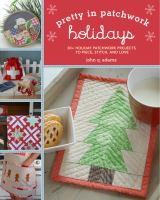 Pretty in patchwork : holidays : 30+ seasonal patchwork projects to piece, stitch, and love