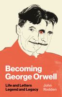 Becoming George Orwell : life and letters, legend and legacy
