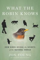 What the robin knows : how birds reveal the secrets of the natural world