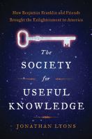 The Society for Useful Knowledge : how Benjamin Franklin and friends brought the Enlightenment to America