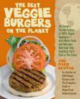 The best veggie burgers on the planet : 101 globally inspired vegan creations packed with fresh flavors and exciting new tastes