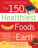 The 150 healthiest foods on earth : the surprising, unbiased truth about what you should eat and why