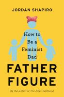 Father figure : how to be a feminist dad