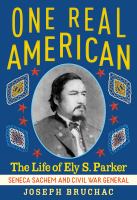 One real American : the life of Ely S. Parker : Seneca Sachem and Civil War general