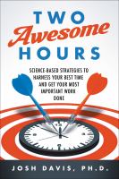 Two awesome hours : science-based strategies to harness your best time and get your most important work done
