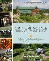 The community-scale permaculture farm : the D Acres model for creating and managing an ecologically designed educational center