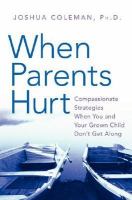When parents hurt : compassionate strategies when you and your grown child don't get along