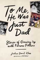 To me, he was just dad : stories of growing up with famous fathers