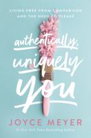 Authentically, uniquely you : living free from comparison and the need to please