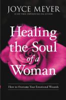 Healing the soul of a woman : how to overcome your emotional wounds