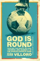 God is round : tackling the giants, villains, triumphs, and scandals of the world's favorite game
