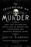 The invention of murder : how the Victorians revelled in death and detection and created modern crime