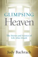 Glimpsing heaven : the stories and science of life after death