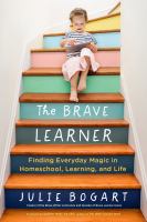 The brave learner : finding everyday magic in homeschool, learning, and life