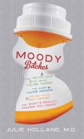 Moody bitches : the truth about the drugs you're taking, the sleep you're missing, the sex you're not having, and what's really making you crazy