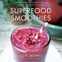 Superfood smoothies : 100 delicious, energizing & nutrient-dense recipes