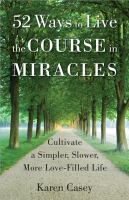 52 ways to live the Course in miracles : cultivate a simpler, slower, more love-filled life
