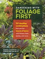 Gardening with foliage first : 127 dazzling combinations that pair the beauty of leaves with flowers, bark, berries, and more