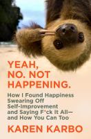 Yeah, no. Not happening. : how I found happiness swearing off self-improvement and saying f*ck it all--and how you can too