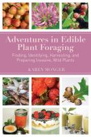 Adventures in edible plant foraging : finding, identifying, harvesting, and preparing native and invasive wild plants