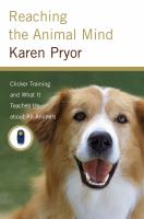 Reaching the animal mind : clicker training and what it teaches us about all animals