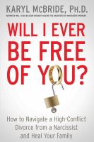 Will I ever be free of you? : how to navigate a high-conflict divorce from a narcissist, and heal your family