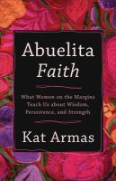 Abuelita faith : what women on the margins teach us about wisdom, persistence, and strength