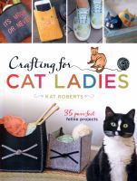 Crafting for cat ladies : 35 purr-fect feline projects