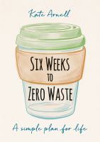 Six weeks to zero waste : a simple plan for life