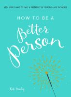 How to be a better person : 400+ simple ways to make a difference in yourself--and the world